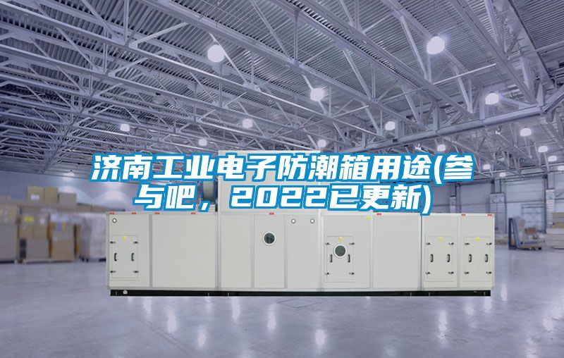 濟南工業電子防潮箱用途(參與吧,2022已更新)