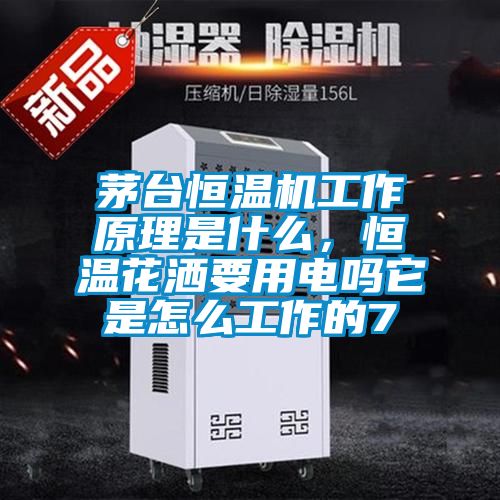 茅臺恒溫機工作原理是什么，恒溫花灑要用電嗎它是怎么工作的7