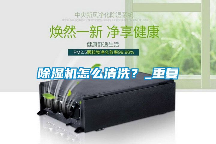 除濕機怎么清洗?_重復(fù)