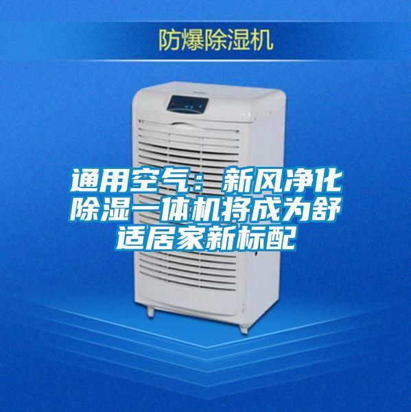 通用空氣：新風(fēng)凈化除濕一體機(jī)將成為舒適居家新標(biāo)配