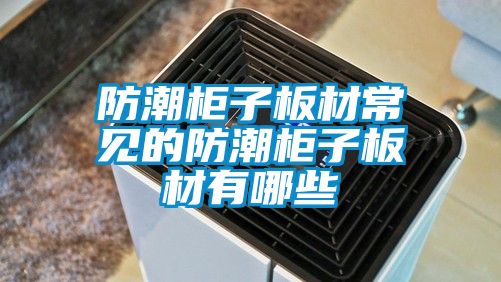 防潮柜子板材常見(jiàn)的防潮柜子板材有哪些