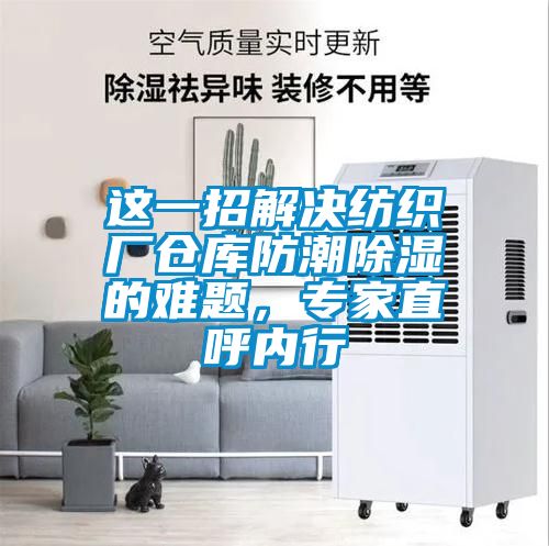 這一招解決紡織廠倉庫防潮除濕的難題，專家直呼內(nèi)行