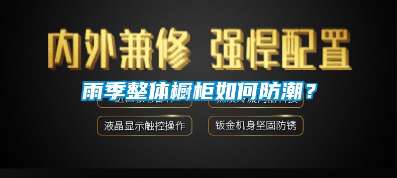 雨季整體櫥柜如何防潮?