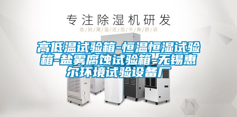 高低溫試驗箱-恒溫恒濕試驗箱-鹽霧腐蝕試驗箱-無錫惠爾環(huán)境試驗設備廠